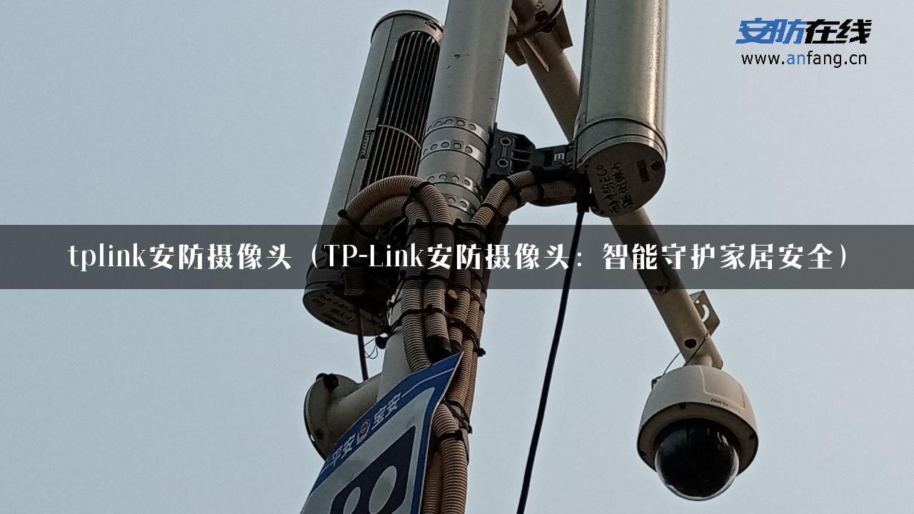 tplink安防摄像头（TP-Link安防摄像头：智能守护家居安全）